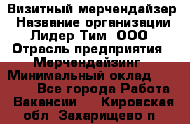 Визитный мерчендайзер › Название организации ­ Лидер Тим, ООО › Отрасль предприятия ­ Мерчендайзинг › Минимальный оклад ­ 18 000 - Все города Работа » Вакансии   . Кировская обл.,Захарищево п.